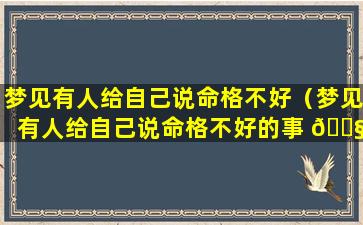 梦见有人给自己说命格不好（梦见有人给自己说命格不好的事 🐧 情）